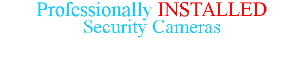 Professionally INSTALLED Video Surveillance